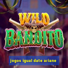 jogos igual date ariane